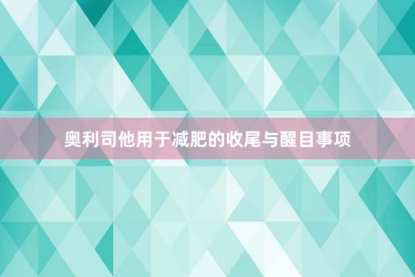 奥利司他用于减肥的收尾与醒目事项